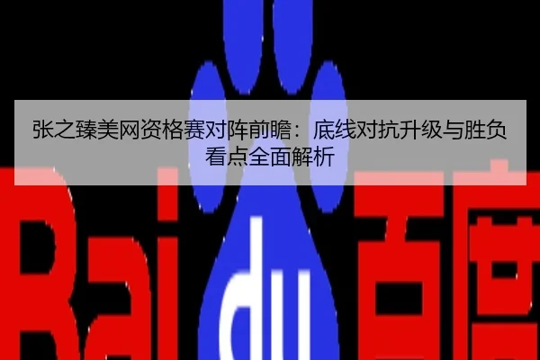 张之臻美网资格赛对阵前瞻：底线对抗升级与胜负看点全面解析