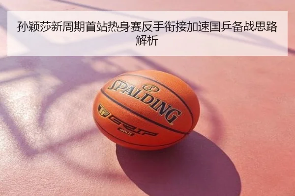 孙颖莎新周期首站热身赛反手衔接加速国乒备战思路解析