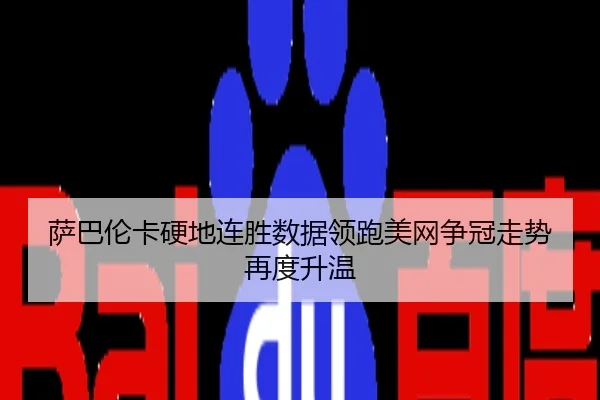 萨巴伦卡硬地连胜数据领跑美网争冠走势再度升温