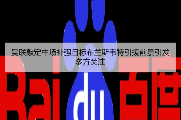 曼联敲定中场补强目标布兰斯韦特引援前景引发多方关注