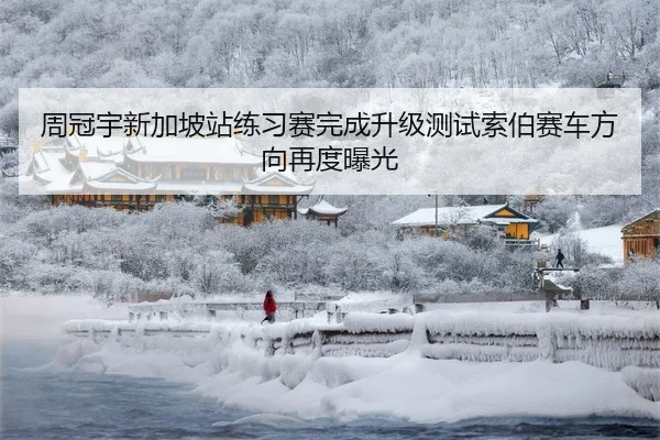 周冠宇新加坡站练习赛完成升级测试索伯赛车方向再度曝光
