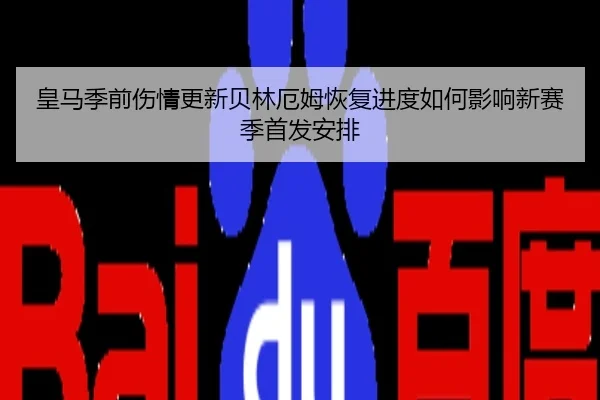 皇马季前伤情更新贝林厄姆恢复进度如何影响新赛季首发安排