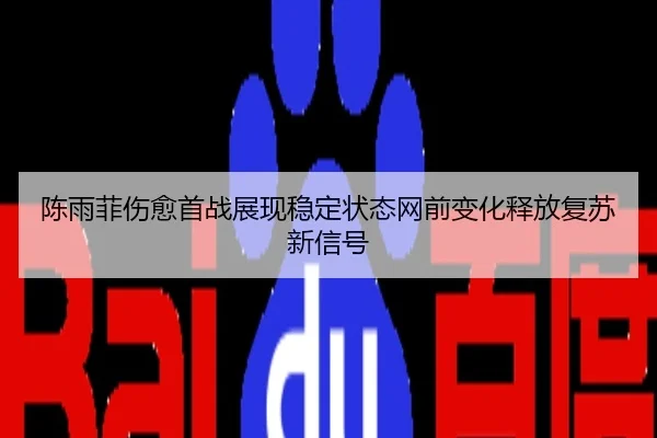 陈雨菲伤愈首战展现稳定状态网前变化释放复苏新信号