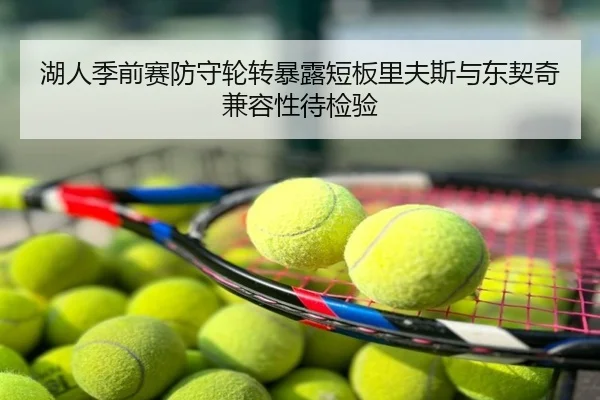 湖人季前赛防守轮转暴露短板里夫斯与东契奇兼容性待检验